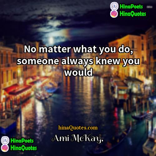 Ami McKay Quotes | No matter what you do, someone always